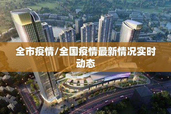 全市疫情/全国疫情最新情况实时动态 全市疫情/全国疫情最新情况实时动态