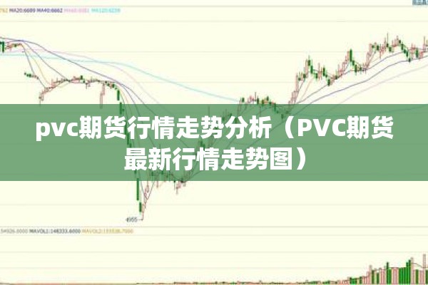 pvc期货行情走势分析（PVC期货最新行情走势图）