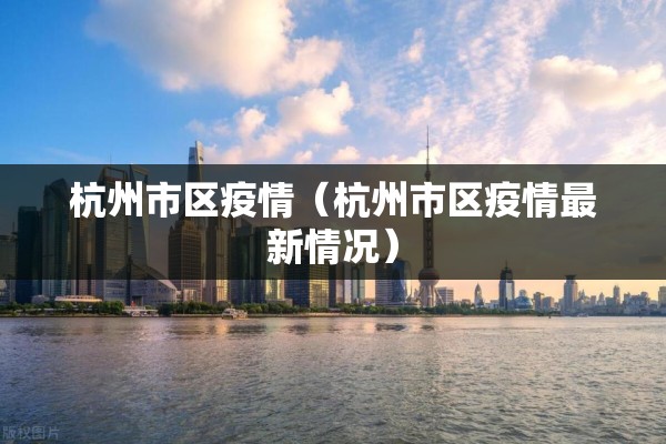 杭州市区疫情（杭州市区疫情最新情况）