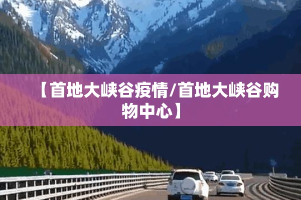 【首地大峡谷疫情/首地大峡谷购物中心】 【首地大峡谷疫情/首地大峡谷购物中心】