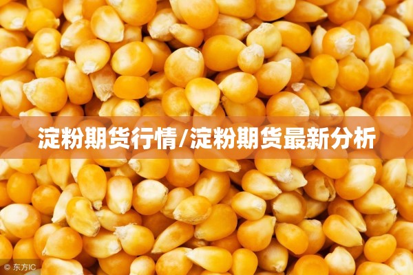 淀粉期货行情/淀粉期货最新分析