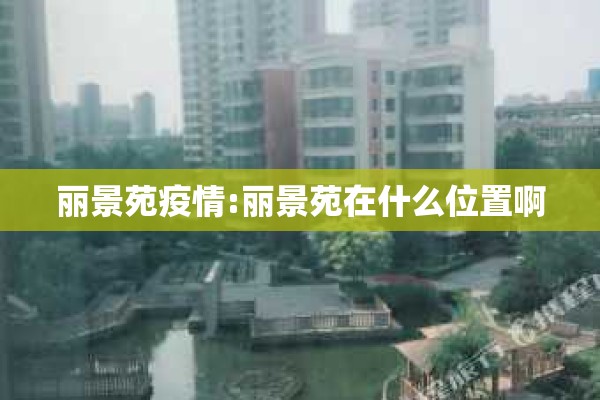 丽景苑疫情:丽景苑在什么位置啊