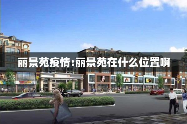 丽景苑疫情:丽景苑在什么位置啊