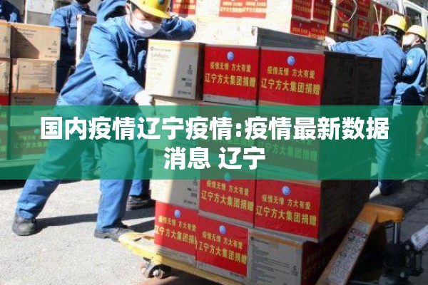 国内疫情辽宁疫情:疫情最新数据消息 辽宁 国内疫情辽宁疫情:疫情最新数据消息 辽宁