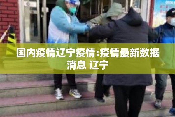 国内疫情辽宁疫情:疫情最新数据消息 辽宁 国内疫情辽宁疫情:疫情最新数据消息 辽宁