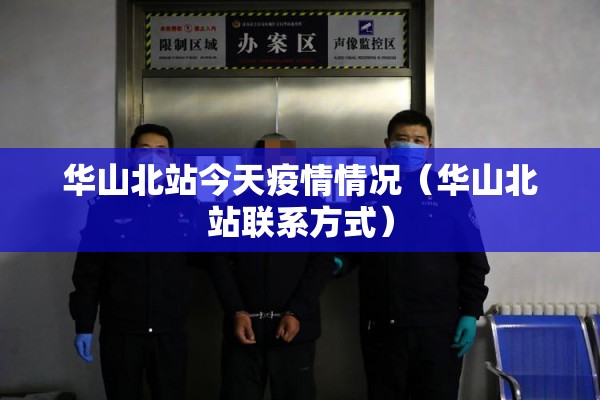 华山北站今天疫情情况（华山北站联系方式）