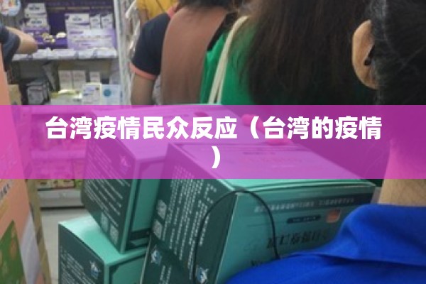 台湾疫情民众反应(台湾的疫情) 台湾疫情民众反应(台湾的疫情)