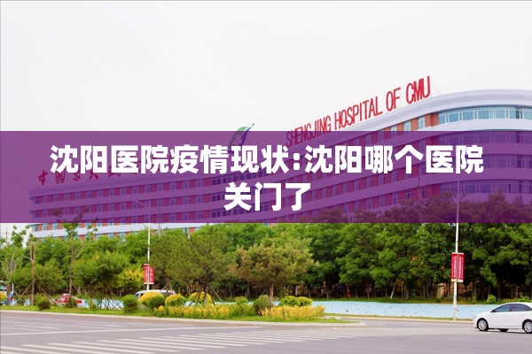 沈阳医院疫情现状:沈阳哪个医院关门了 沈阳医院疫情现状:沈阳哪个医院关门了