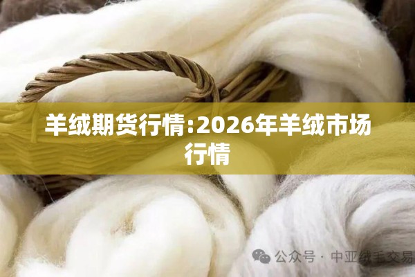 羊绒期货行情:2026年羊绒市场行情