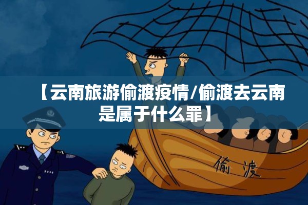 【云南旅游偷渡疫情/偷渡去云南是属于什么罪】