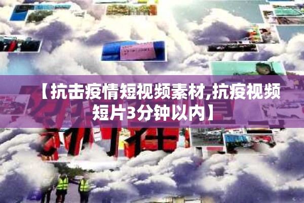 【抗击疫情短视频素材,抗疫视频短片3分钟以内】