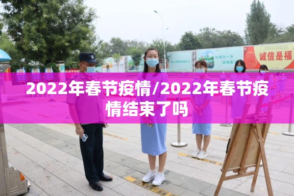 2022年春节疫情/2022年春节疫情结束了吗 2022年春节疫情/2022年春节疫情结束了吗