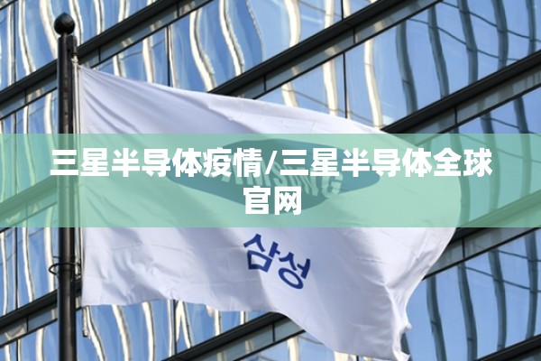 三星半导体疫情/三星半导体全球官网