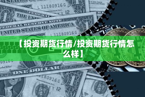 【投资期货行情/投资期货行情怎么样】