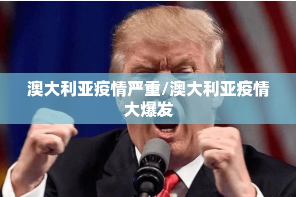 澳大利亚疫情严重/澳大利亚疫情大爆发