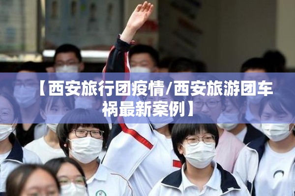 【西安旅行团疫情/西安旅游团车祸最新案例】