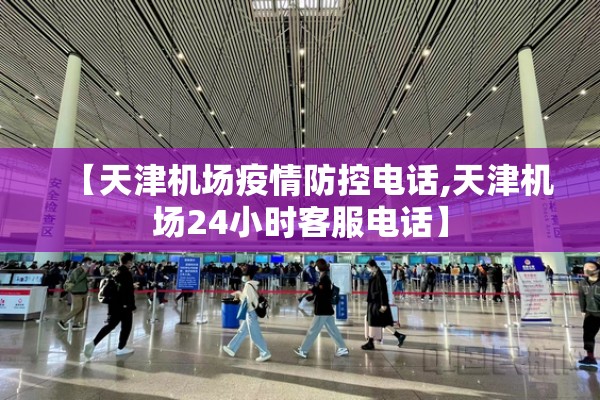 【天津机场疫情防控电话,天津机场24小时客服电话】