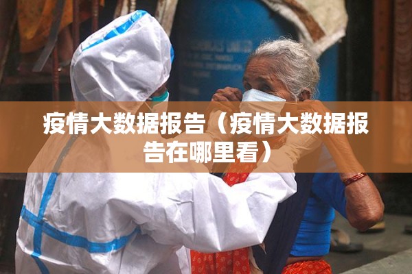 疫情大数据报告（疫情大数据报告在哪里看）