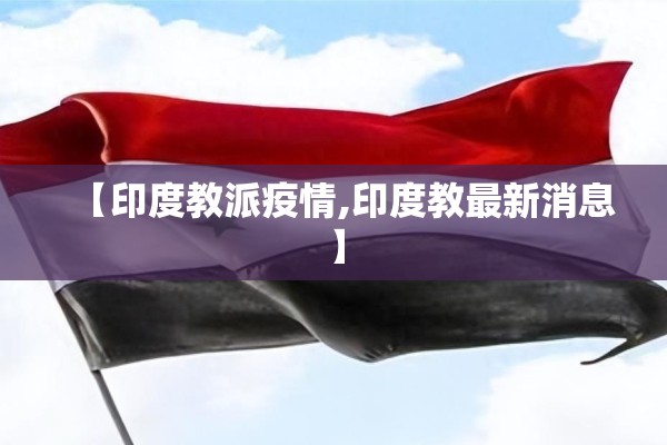 【印度教派疫情,印度教最新消息】 【印度教派疫情,印度教最新消息】