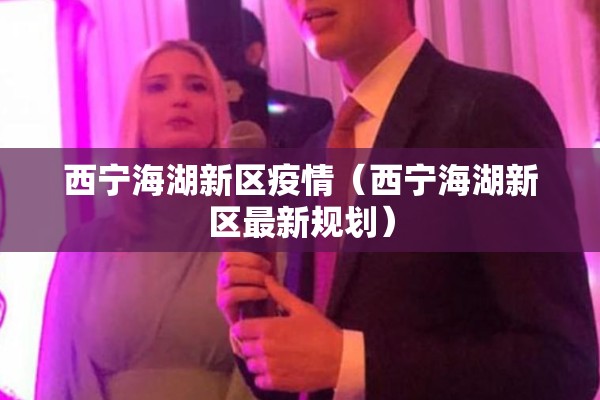 西宁海湖新区疫情（西宁海湖新区最新规划）