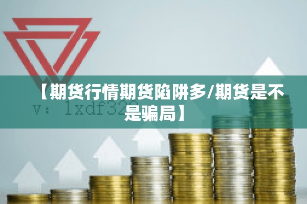 【期货行情期货陷阱多/期货是不是骗局】