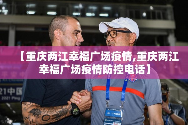 【重庆两江幸福广场疫情,重庆两江幸福广场疫情防控电话】 【重庆两江幸福广场疫情,重庆两江幸福广场疫情防控电话】