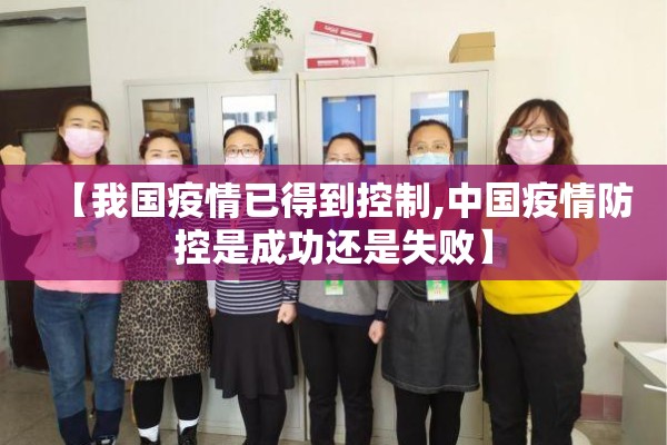 【我国疫情已得到控制,中国疫情防控是成功还是失败】 【我国疫情已得到控制,中国疫情防控是成功还是失败】