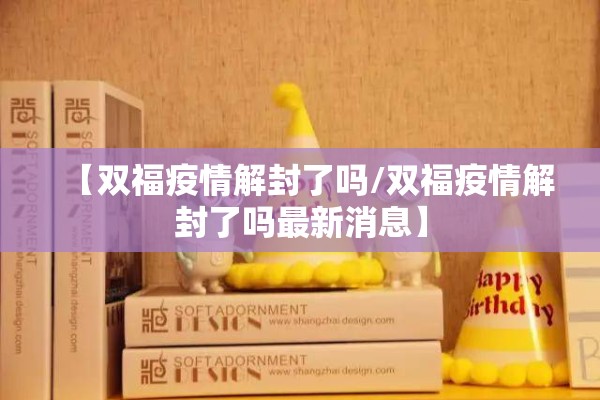 【双福疫情解封了吗/双福疫情解封了吗最新消息】