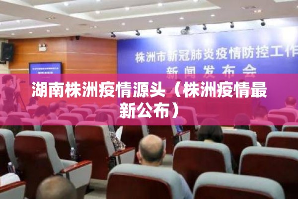 湖南株洲疫情源头（株洲疫情最新公布）
