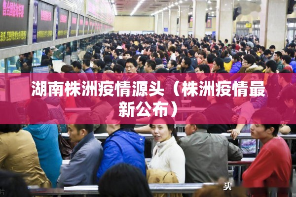 湖南株洲疫情源头（株洲疫情最新公布）