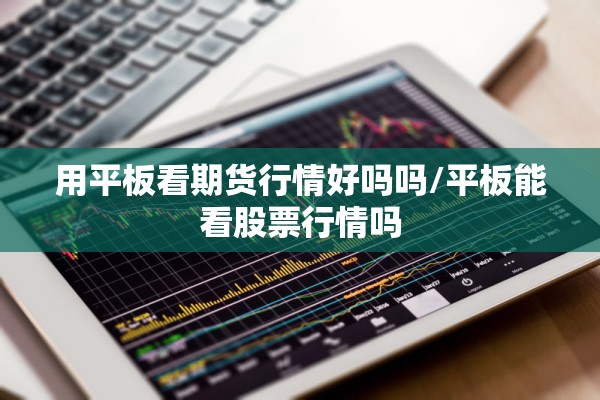 用平板看期货行情好吗吗/平板能看股票行情吗 用平板看期货行情好吗吗/平板能看股票行情吗
