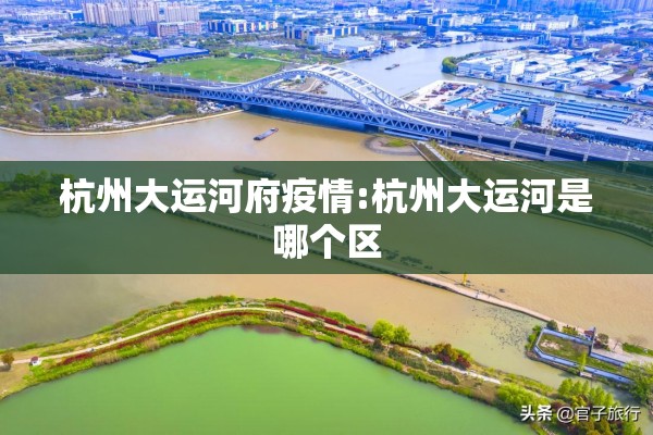 杭州大运河府疫情:杭州大运河是哪个区 杭州大运河府疫情:杭州大运河是哪个区