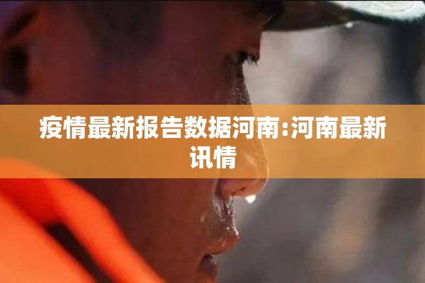 疫情最新报告数据河南:河南最新讯情 疫情最新报告数据河南:河南最新讯情