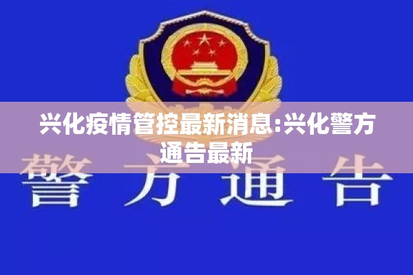 兴化疫情管控最新消息:兴化警方通告最新 兴化疫情管控最新消息:兴化警方通告最新