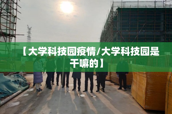 【大学科技园疫情/大学科技园是干嘛的】 【大学科技园疫情/大学科技园是干嘛的】