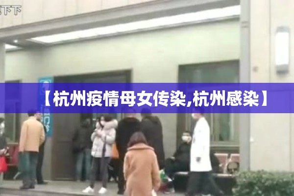 【杭州疫情母女传染,杭州感染】 【杭州疫情母女传染,杭州感染】