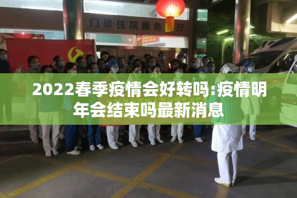 2022春季疫情会好转吗:疫情明年会结束吗最新消息