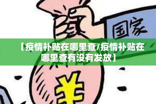 【疫情补贴在哪里查/疫情补贴在哪里查有没有发放】