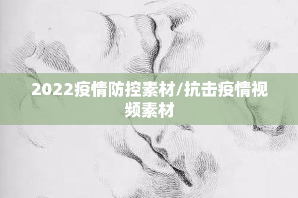 2022疫情防控素材/抗击疫情视频素材 2022疫情防控素材/抗击疫情视频素材