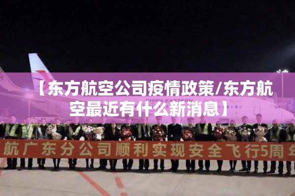 【东方航空公司疫情政策/东方航空最近有什么新消息】