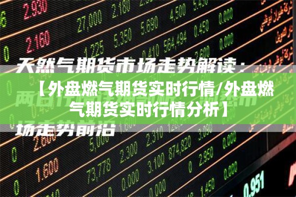 【外盘燃气期货实时行情/外盘燃气期货实时行情分析】 【外盘燃气期货实时行情/外盘燃气期货实时行情分析】