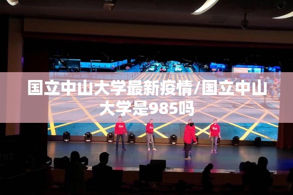国立中山大学最新疫情/国立中山大学是985吗