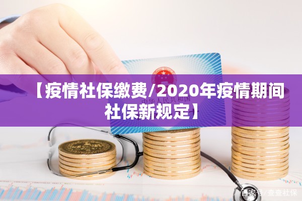 【疫情社保缴费/2020年疫情期间社保新规定】 【疫情社保缴费/2020年疫情期间社保新规定】