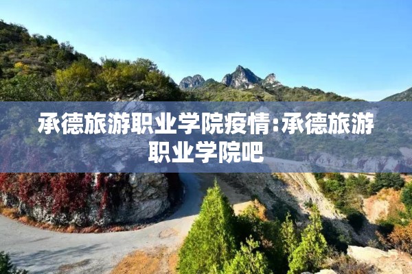承德旅游职业学院疫情:承德旅游职业学院吧 承德旅游职业学院疫情:承德旅游职业学院吧