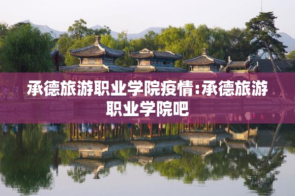 承德旅游职业学院疫情:承德旅游职业学院吧 承德旅游职业学院疫情:承德旅游职业学院吧