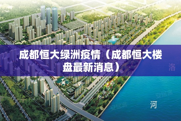 成都恒大绿洲疫情(成都恒大楼盘最新消息) 成都恒大绿洲疫情(成都恒大楼盘最新消息)