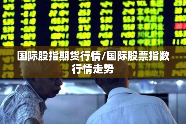 国际股指期货行情/国际股票指数行情走势 国际股指期货行情/国际股票指数行情走势