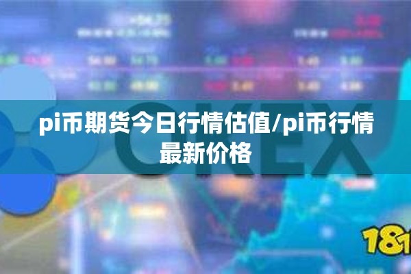 pi币期货今日行情估值/pi币行情最新价格 pi币期货今日行情估值/pi币行情最新价格