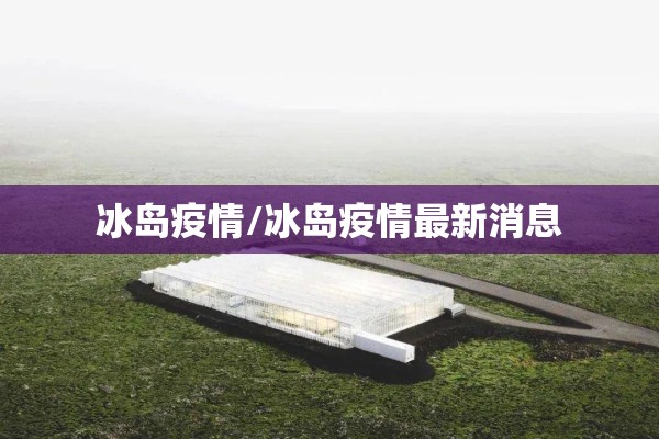 冰岛疫情/冰岛疫情最新消息 冰岛疫情/冰岛疫情最新消息