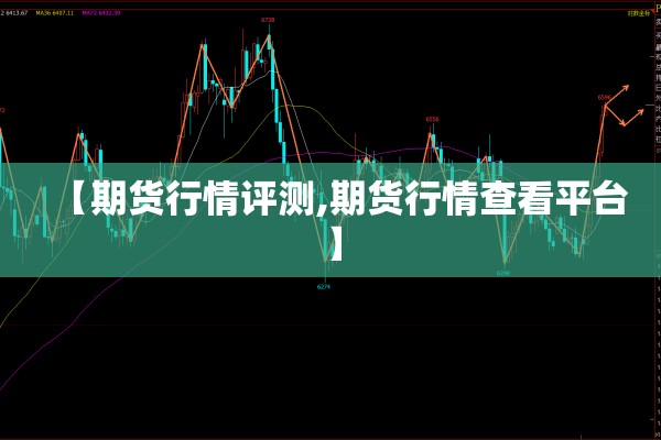 【期货行情评测,期货行情查看平台】 【期货行情评测,期货行情查看平台】
